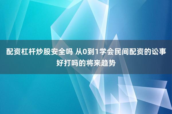 配资杠杆炒股安全吗 从0到1学会民间配资的讼事好打吗的将来趋势