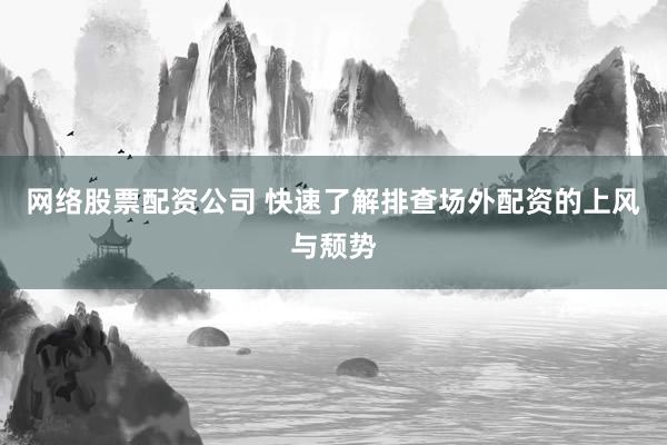 网络股票配资公司 快速了解排查场外配资的上风与颓势