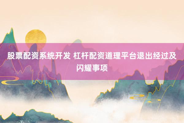股票配资系统开发 杠杆配资道理平台退出经过及闪耀事项