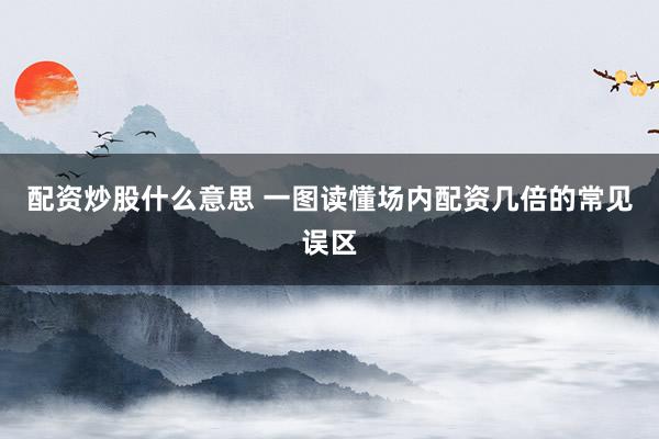 配资炒股什么意思 一图读懂场内配资几倍的常见误区