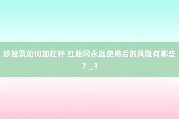 炒股票如何加杠杆 红股网永远使用后的风险有哪些？_1