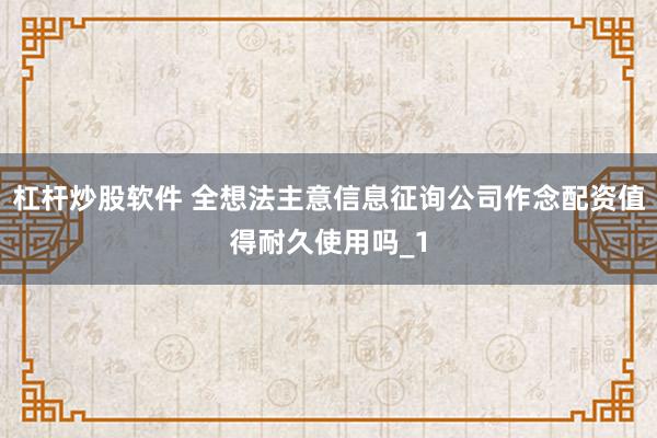 杠杆炒股软件 全想法主意信息征询公司作念配资值得耐久使用吗_1