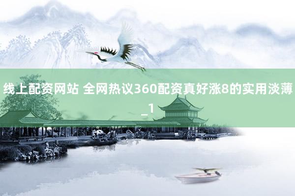 线上配资网站 全网热议360配资真好涨8的实用淡薄_1