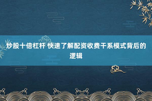 炒股十倍杠杆 快速了解配资收费干系模式背后的逻辑