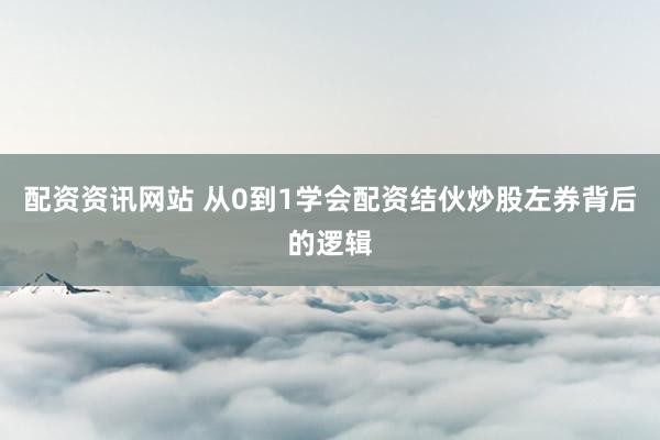 配资资讯网站 从0到1学会配资结伙炒股左券背后的逻辑