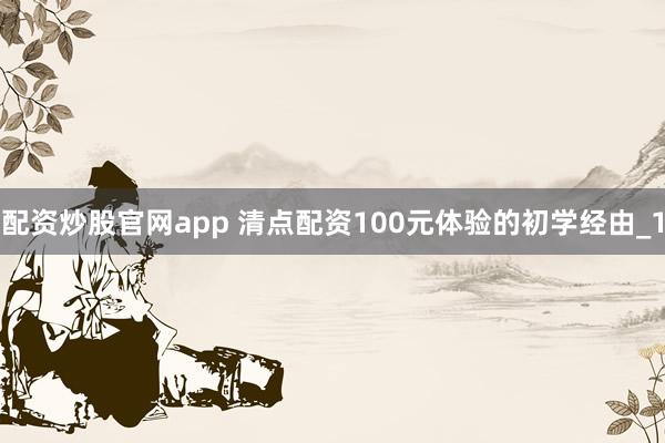 配资炒股官网app 清点配资100元体验的初学经由_1