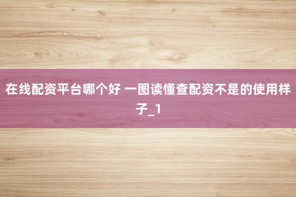 在线配资平台哪个好 一图读懂查配资不是的使用样子_1