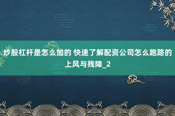 炒股杠杆是怎么加的 快速了解配资公司怎么跑路的上风与残障_2