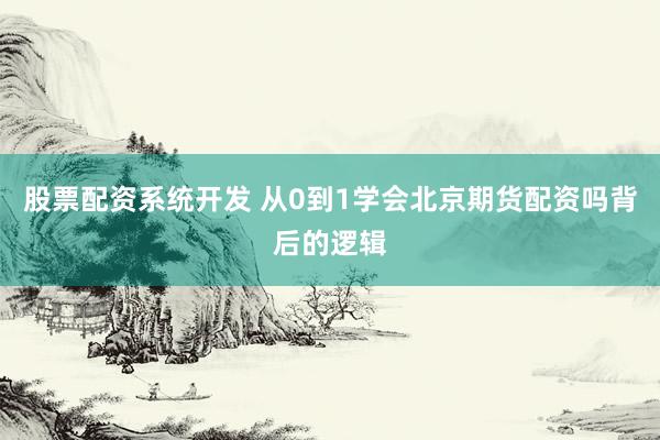 股票配资系统开发 从0到1学会北京期货配资吗背后的逻辑