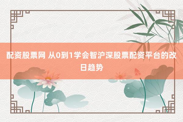 配资股票网 从0到1学会智沪深股票配资平台的改日趋势