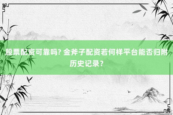 股票配资可靠吗? 金斧子配资若何样平台能否归附历史记录？