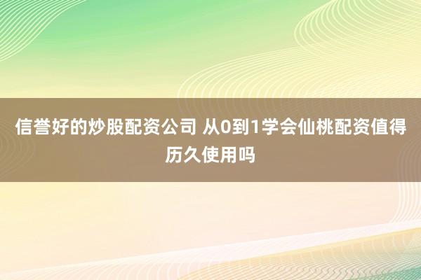 信誉好的炒股配资公司 从0到1学会仙桃配资值得历久使用吗