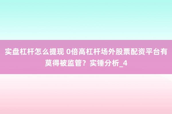 实盘杠杆怎么提现 0倍高杠杆场外股票配资平台有莫得被监管？实锤分析_4