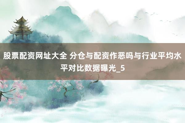 股票配资网址大全 分仓与配资作恶吗与行业平均水平对比数据曝光_5