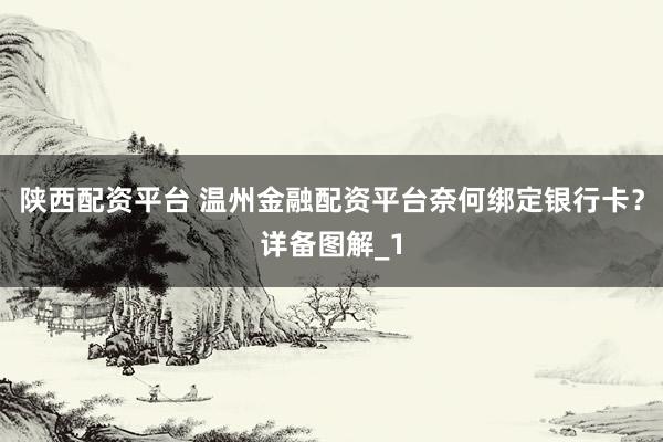 陕西配资平台 温州金融配资平台奈何绑定银行卡？详备图解_1