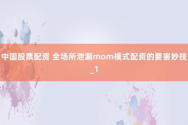 中国股票配资 全场所泄漏mom模式配资的要害妙技_1