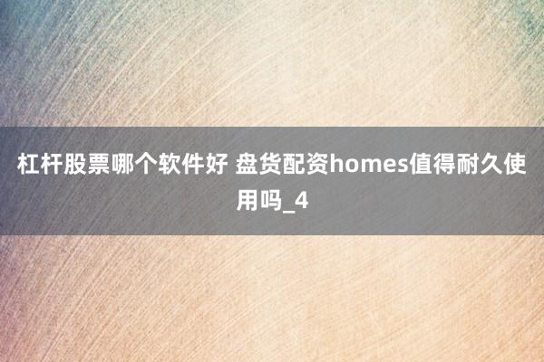 杠杆股票哪个软件好 盘货配资homes值得耐久使用吗_4