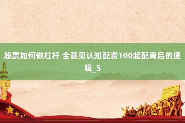股票如何做杠杆 全意见认知配资100起配背后的逻辑_5