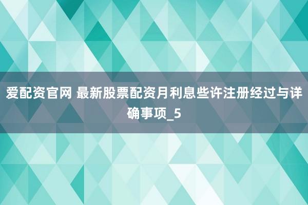 爱配资官网 最新股票配资月利息些许注册经过与详确事项_5
