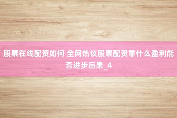 股票在线配资如何 全网热议股票配资靠什么盈利能否进步后果_4