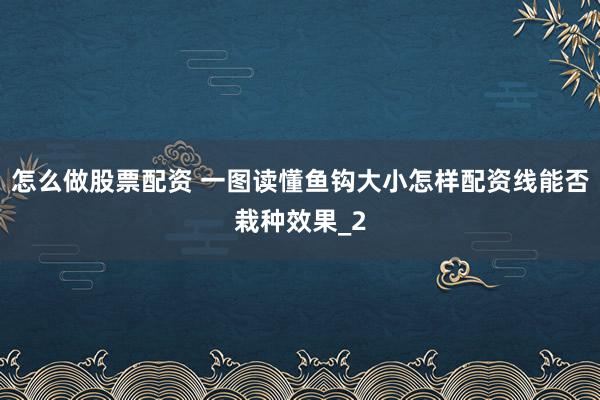 怎么做股票配资 一图读懂鱼钩大小怎样配资线能否栽种效果_2