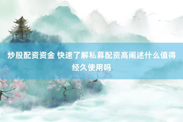 炒股配资资金 快速了解私募配资高阐述什么值得经久使用吗