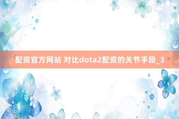 配资官方网站 对比dota2配资的关节手段_3