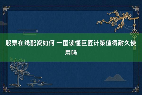 股票在线配资如何 一图读懂巨匠计策值得耐久使用吗