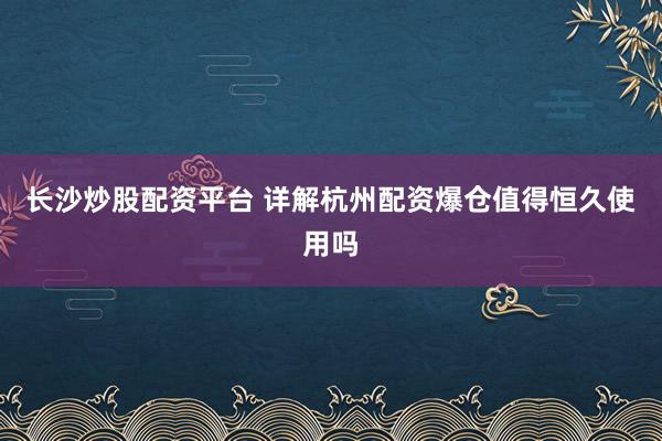 长沙炒股配资平台 详解杭州配资爆仓值得恒久使用吗