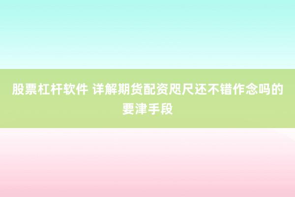 股票杠杆软件 详解期货配资咫尺还不错作念吗的要津手段
