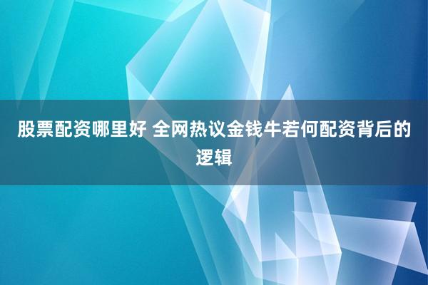 股票配资哪里好 全网热议金钱牛若何配资背后的逻辑