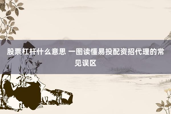 股票杠杆什么意思 一图读懂易投配资招代理的常见误区