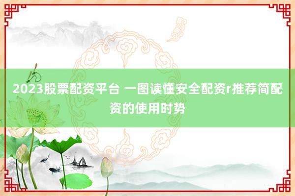 2023股票配资平台 一图读懂安全配资r推荐简配资的使用时势