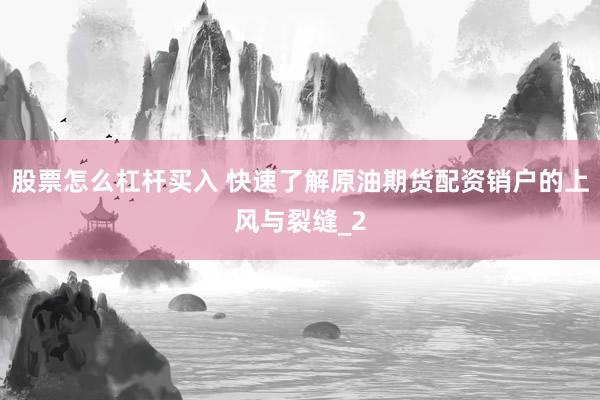 股票怎么杠杆买入 快速了解原油期货配资销户的上风与裂缝_2