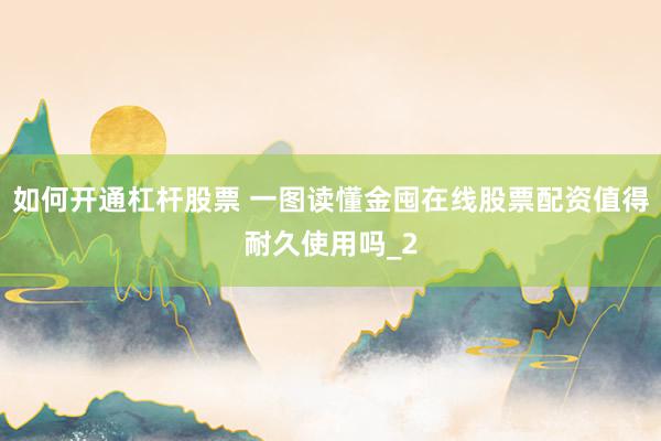 如何开通杠杆股票 一图读懂金囤在线股票配资值得耐久使用吗_2