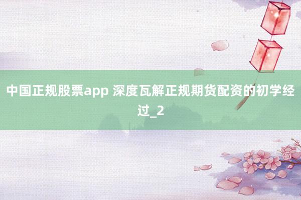 中国正规股票app 深度瓦解正规期货配资的初学经过_2