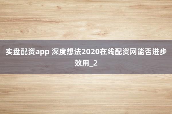实盘配资app 深度想法2020在线配资网能否进步效用_2