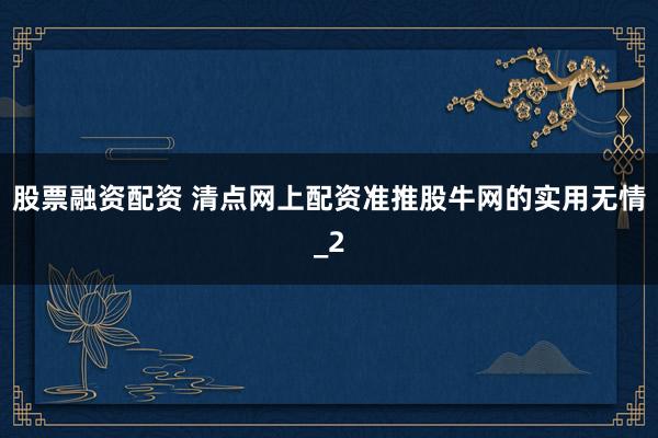 股票融资配资 清点网上配资准推股牛网的实用无情_2