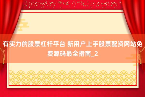 有实力的股票杠杆平台 新用户上手股票配资网站免费源码最全指南_2