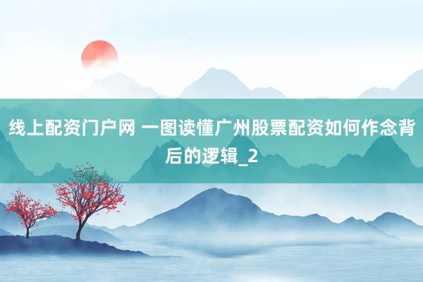 线上配资门户网 一图读懂广州股票配资如何作念背后的逻辑_2