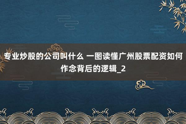 专业炒股的公司叫什么 一图读懂广州股票配资如何作念背后的逻辑_2