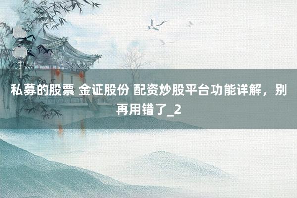 私募的股票 金证股份 配资炒股平台功能详解，别再用错了_2