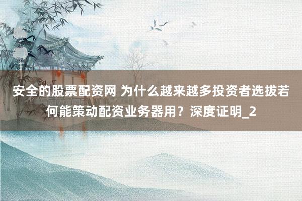 安全的股票配资网 为什么越来越多投资者选拔若何能策动配资业务器用？深度证明_2