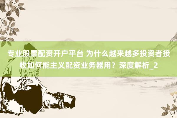 专业股票配资开户平台 为什么越来越多投资者接收如何能主义配资业务器用？深度解析_2