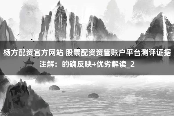 杨方配资官方网站 股票配资资管账户平台测评证据注解：的确反映+优劣解读_2