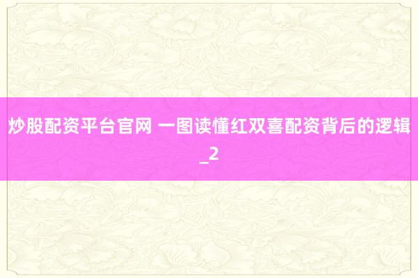 炒股配资平台官网 一图读懂红双喜配资背后的逻辑_2