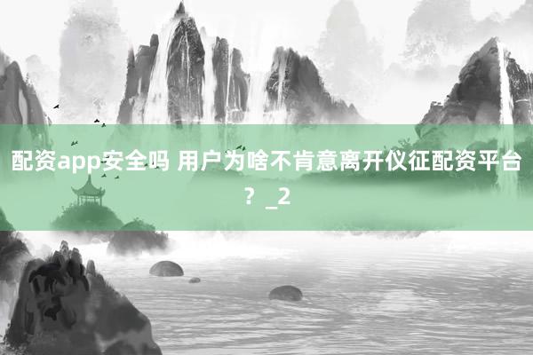 配资app安全吗 用户为啥不肯意离开仪征配资平台？_2