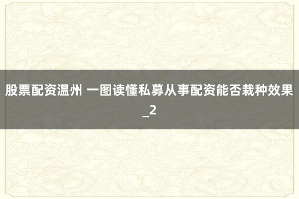 股票配资温州 一图读懂私募从事配资能否栽种效果_2