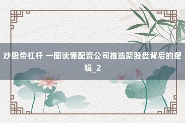炒股带杠杆 一图读懂配资公司推选聚股盘背后的逻辑_2