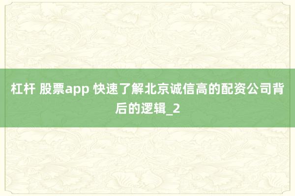 杠杆 股票app 快速了解北京诚信高的配资公司背后的逻辑_2